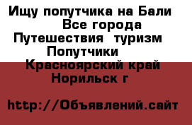 Ищу попутчика на Бали!!! - Все города Путешествия, туризм » Попутчики   . Красноярский край,Норильск г.